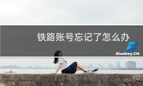 铁路账号忘记了怎么办