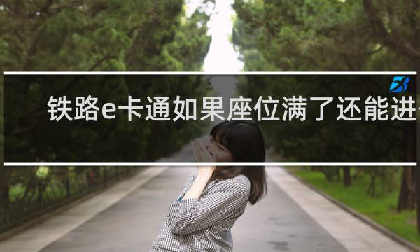 铁路e卡通如果座位满了还能进么