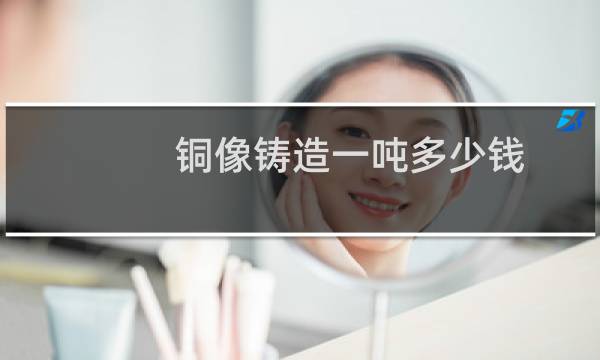 铜像铸造一吨多少钱