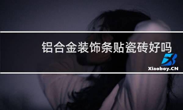 铝合金装饰条贴瓷砖好吗
