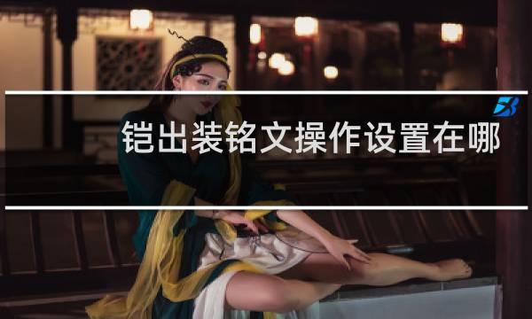 铠出装铭文操作设置在哪