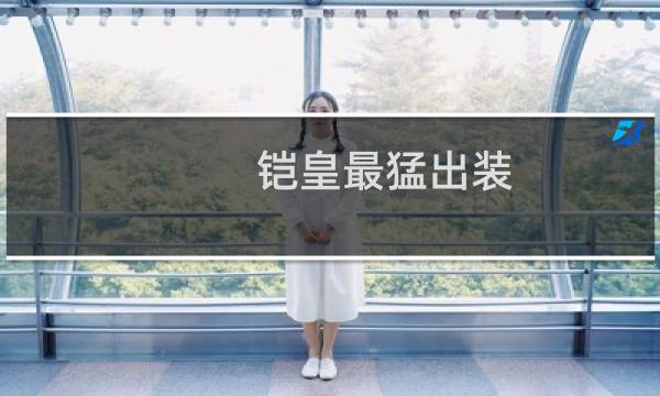铠皇最猛出装