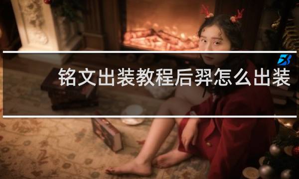 铭文出装教程后羿怎么出装