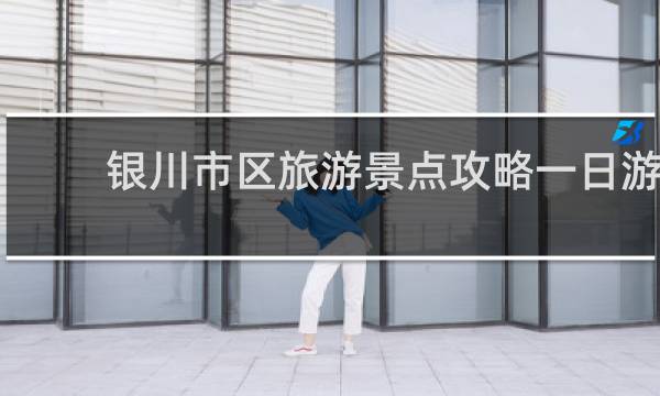 银川市区旅游景点攻略一日游