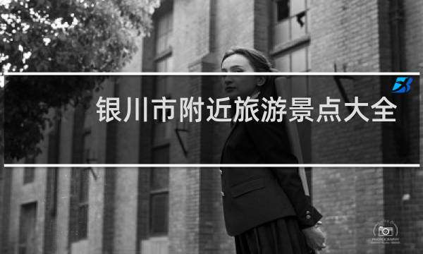 银川市附近旅游景点大全
