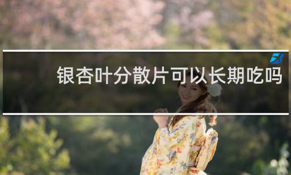 银杏叶分散片可以长期吃吗