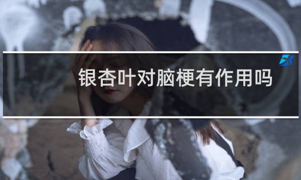 银杏叶对脑梗有作用吗