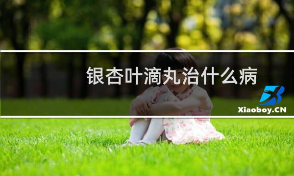 银杏叶滴丸治什么病