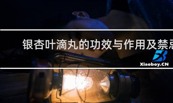 银杏叶滴丸的功效与作用及禁忌