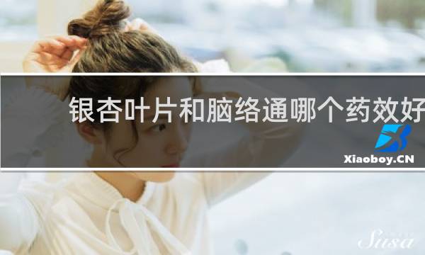 银杏叶片和脑络通哪个药效好
