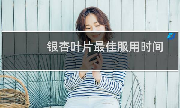 银杏叶片最佳服用时间