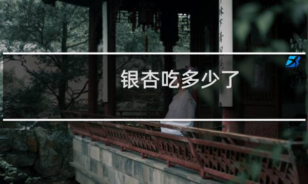 银杏吃多少了