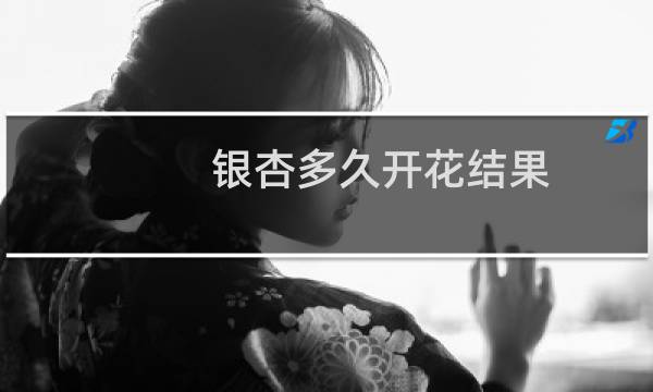 银杏多久开花结果