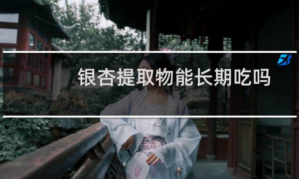 银杏提取物能长期吃吗