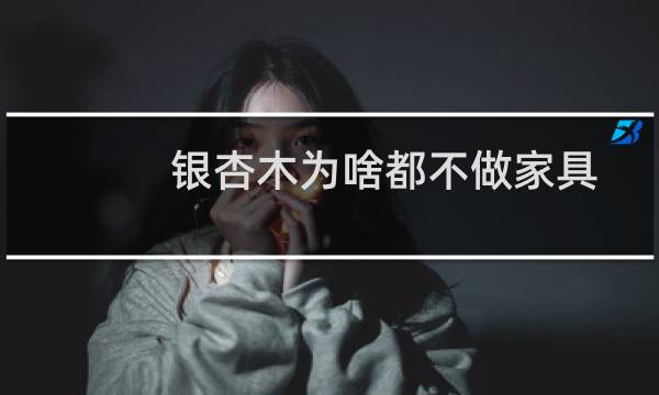 银杏木为啥都不做家具