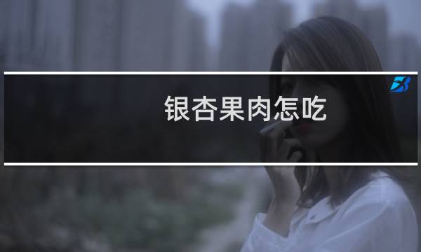 银杏果肉怎吃