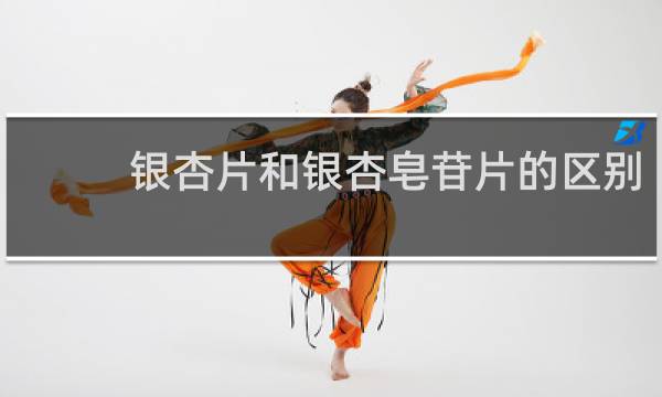 银杏片和银杏皂苷片的区别