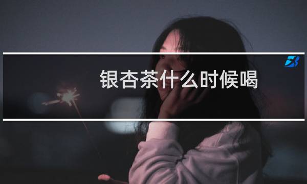 银杏茶什么时候喝