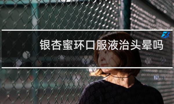 银杏蜜环口服液治头晕吗