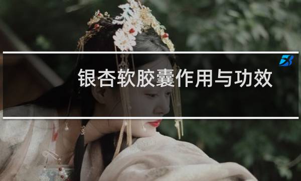 银杏软胶囊作用与功效