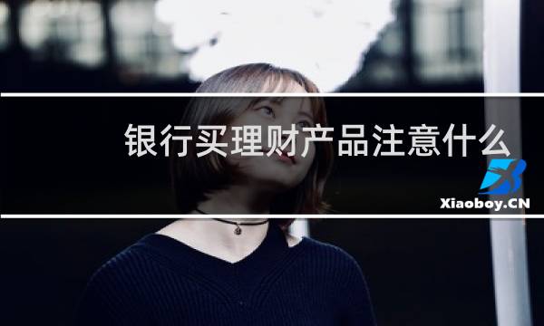 银行买理财产品注意什么