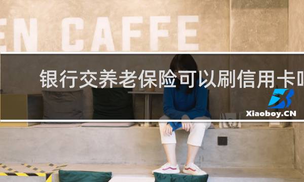 银行交养老保险可以刷信用卡吗