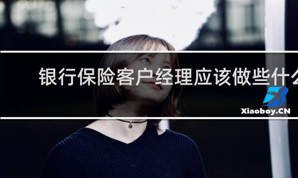 银行保险客户经理应该做些什么