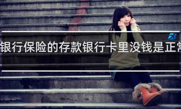 银行保险的存款银行卡里没钱是正常的吗