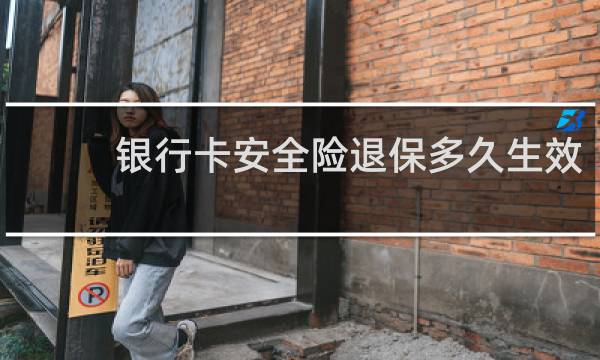 银行卡安全险退保多久生效