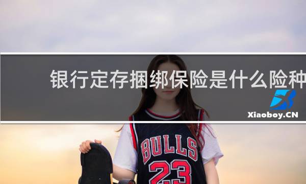 银行定存捆绑保险是什么险种