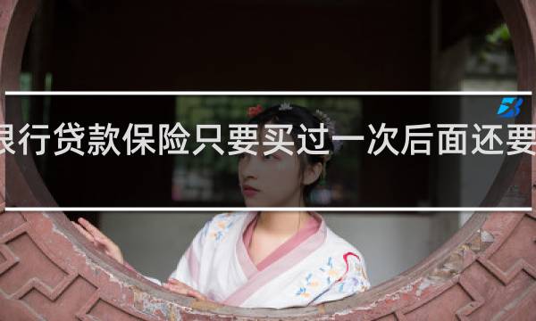 银行贷款保险只要买过一次后面还要再买吗
