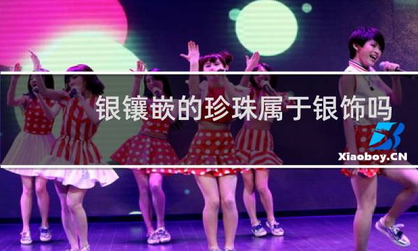 银镶嵌的珍珠属于银饰吗