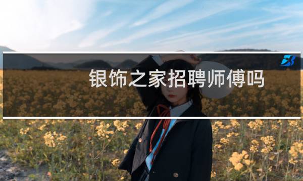 银饰之家招聘师傅吗
