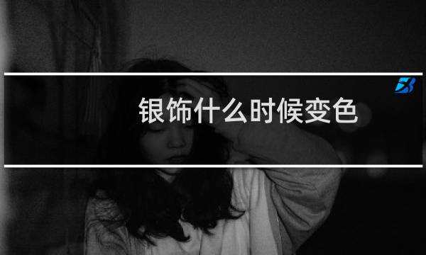 银饰什么时候变色
