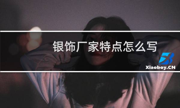 银饰厂家特点怎么写