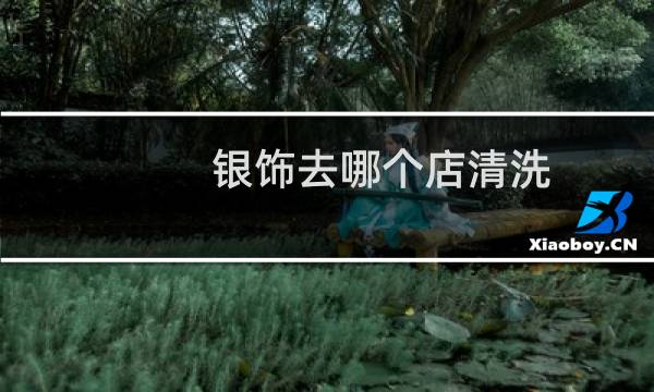 银饰去哪个店清洗