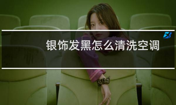 银饰发黑怎么清洗空调