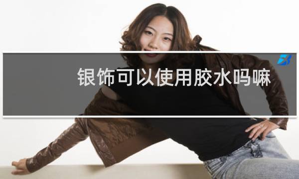 银饰可以使用胶水吗嘛