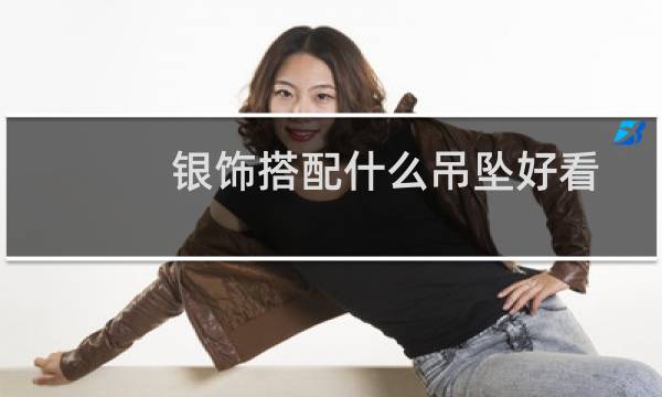 银饰搭配什么吊坠好看