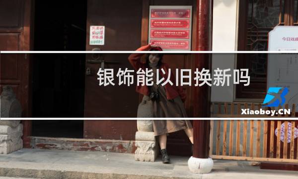 银饰能以旧换新吗