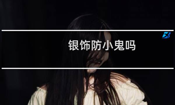 银饰防小鬼吗