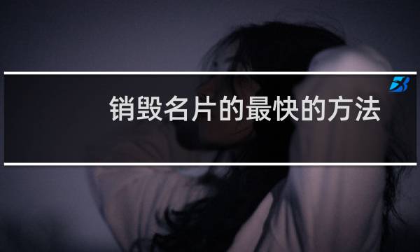 销毁名片的最快的方法