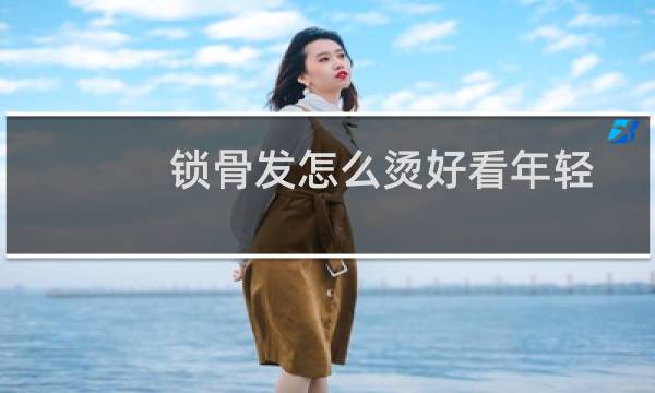 锁骨发怎么烫好看年轻
