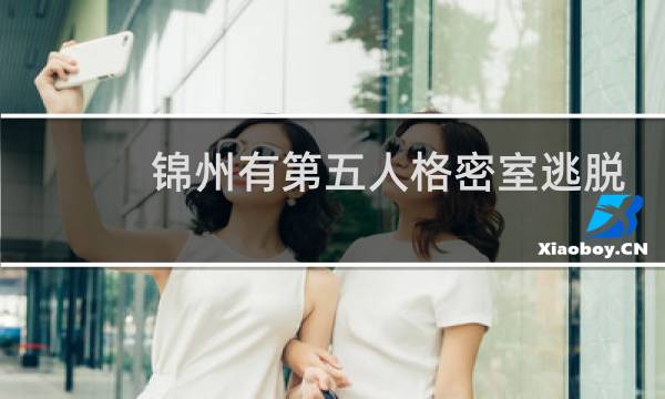 锦州有第五人格密室逃脱