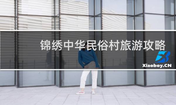 锦绣中华民俗村旅游攻略