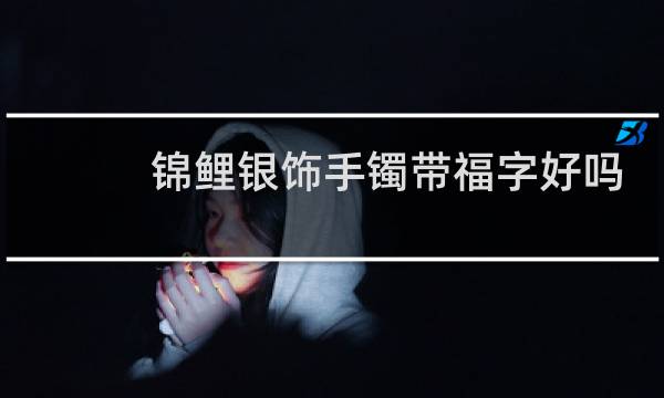 锦鲤银饰手镯带福字好吗