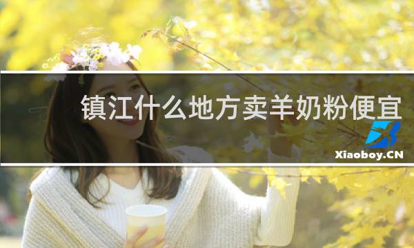 镇江什么地方卖羊奶粉便宜