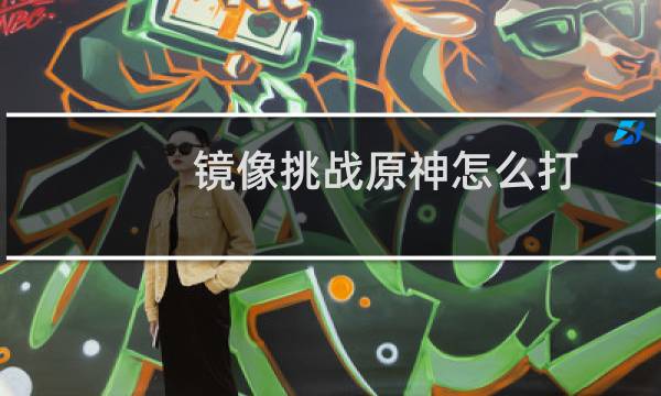 镜像挑战原神怎么打