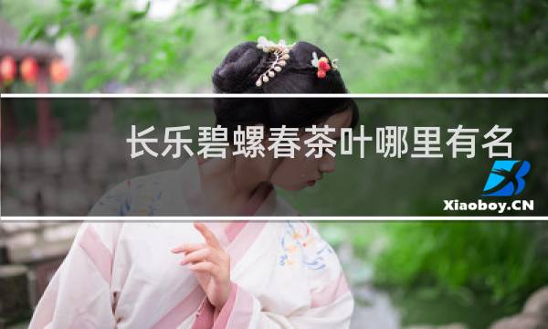 长乐碧螺春茶叶哪里有名