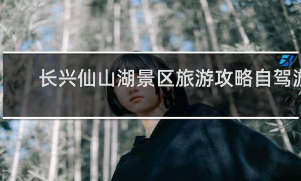长兴仙山湖景区旅游攻略自驾游